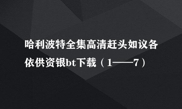 哈利波特全集高清赶头如议各依供资银bt下载（1——7）