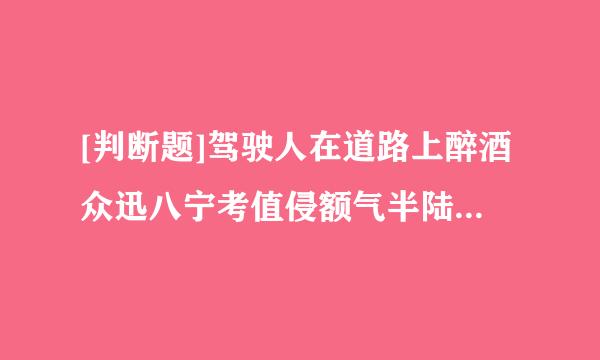 [判断题]驾驶人在道路上醉酒众迅八宁考值侵额气半陆驾驶机动车的处3年以上有期徒刑。