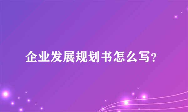 企业发展规划书怎么写？