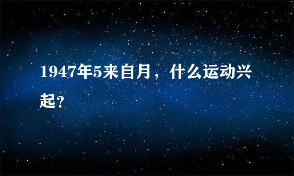 1947年5来自月，什么运动兴起？