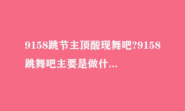 9158跳节主顶酸现舞吧?9158跳舞吧主要是做什么的?好玩吗?