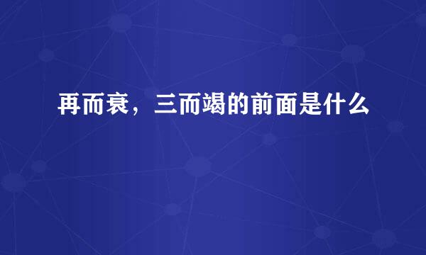 再而衰，三而竭的前面是什么