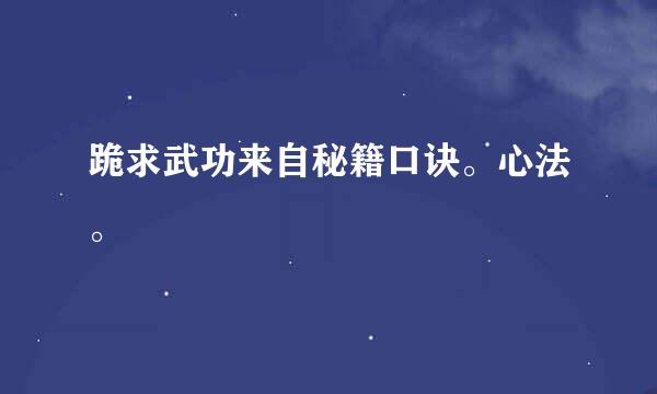 跪求武功来自秘籍口诀。心法。