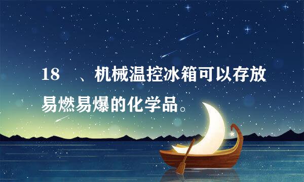 18 、机械温控冰箱可以存放易燃易爆的化学品。