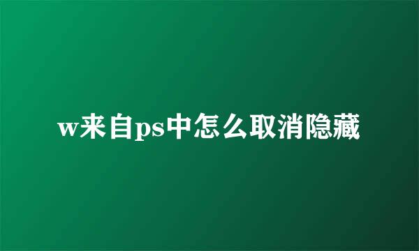 w来自ps中怎么取消隐藏