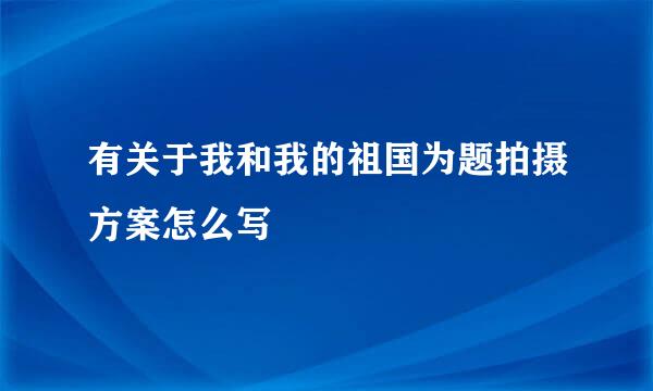 有关于我和我的祖国为题拍摄方案怎么写