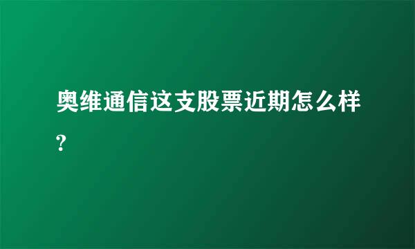 奥维通信这支股票近期怎么样?