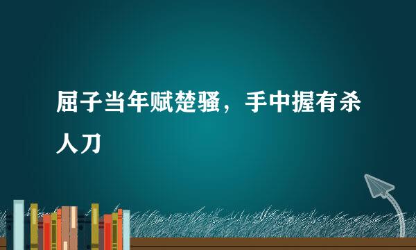 屈子当年赋楚骚，手中握有杀人刀