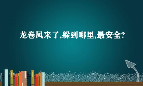 龙卷风来了,躲到哪里,最安全?