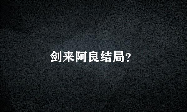 剑来阿良结局？