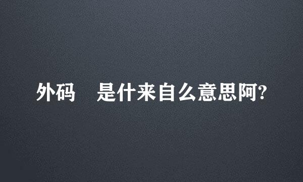 外码 是什来自么意思阿?