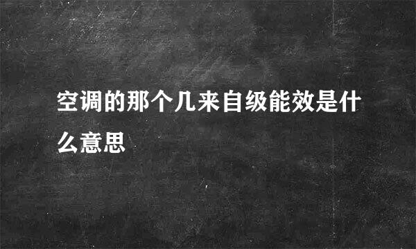 空调的那个几来自级能效是什么意思