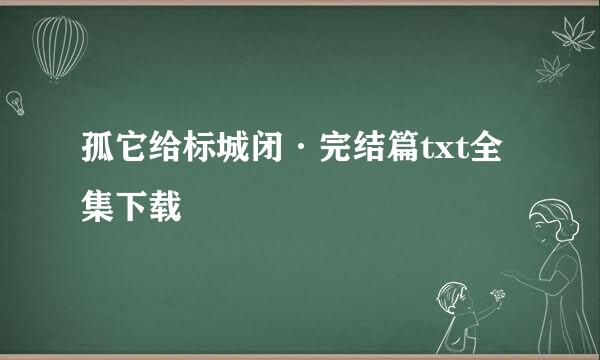 孤它给标城闭·完结篇txt全集下载