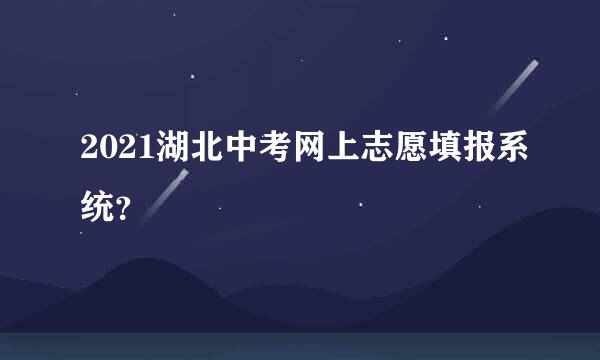 2021湖北中考网上志愿填报系统？