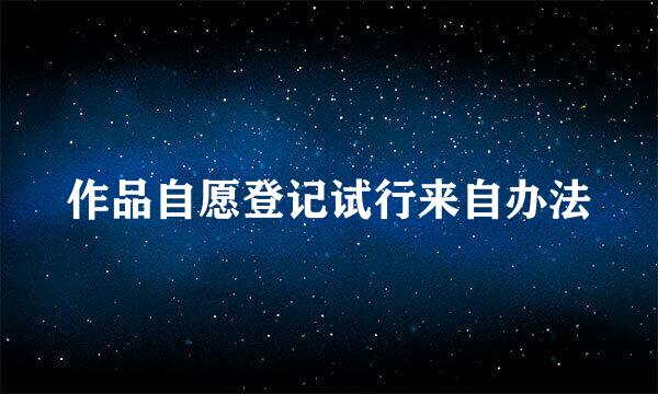 作品自愿登记试行来自办法