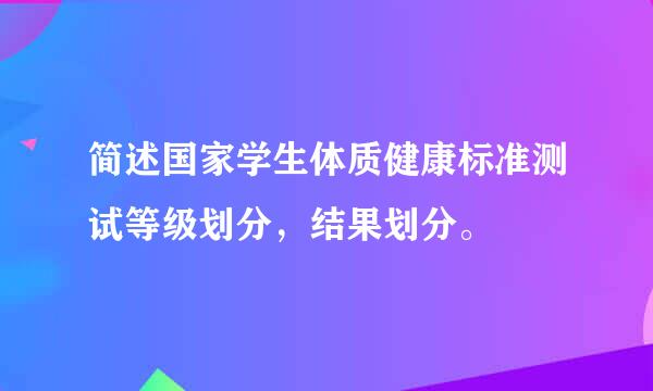 简述国家学生体质健康标准测试等级划分，结果划分。