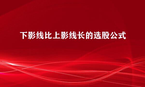 下影线比上影线长的选股公式