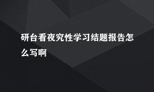 研台看夜究性学习结题报告怎么写啊