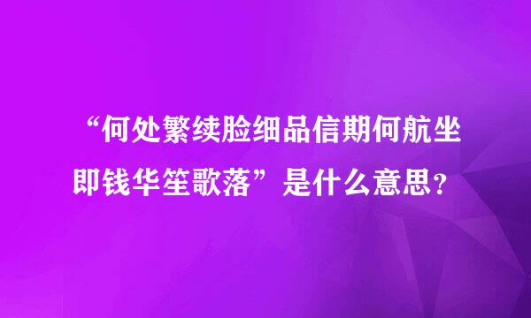 “何处繁续脸细品信期何航坐即钱华笙歌落”是什么意思？