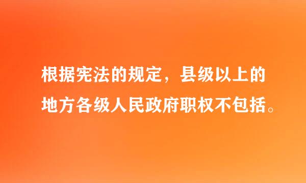 根据宪法的规定，县级以上的地方各级人民政府职权不包括。