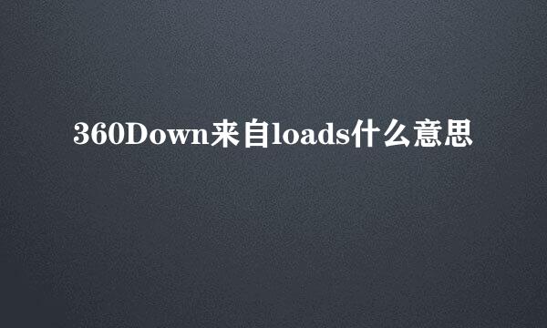 360Down来自loads什么意思