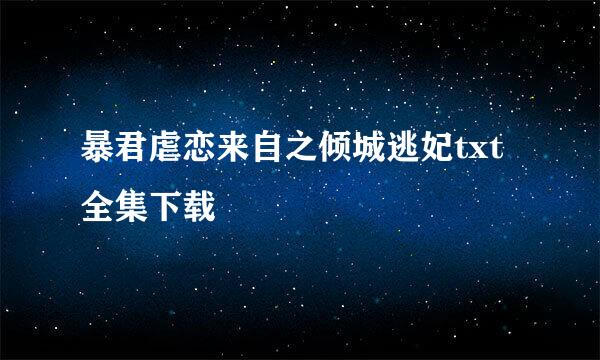 暴君虐恋来自之倾城逃妃txt全集下载