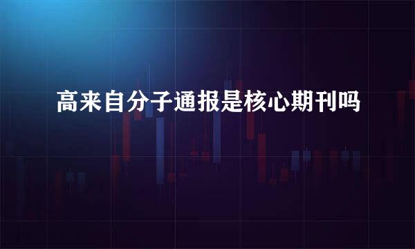 高来自分子通报是核心期刊吗