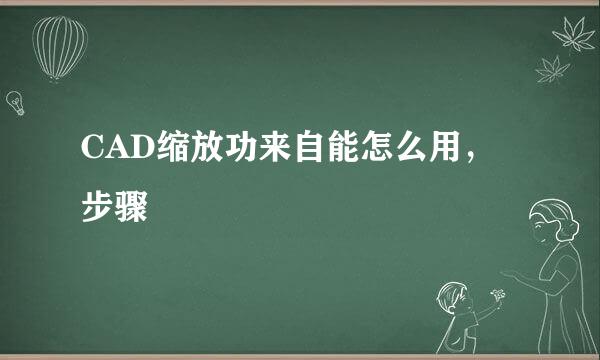 CAD缩放功来自能怎么用，步骤