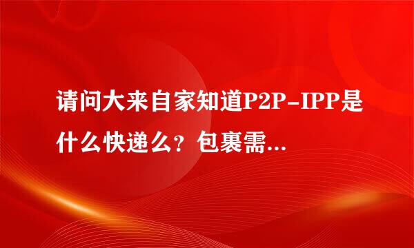 请问大来自家知道P2P-IPP是什么快递么？包裹需要多久到北京？谢谢