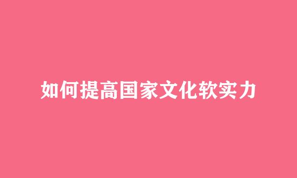 如何提高国家文化软实力