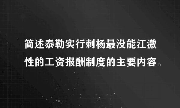 简述泰勒实行刺杨最没能江激性的工资报酬制度的主要内容。