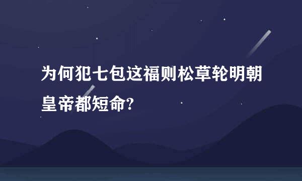 为何犯七包这福则松草轮明朝皇帝都短命?