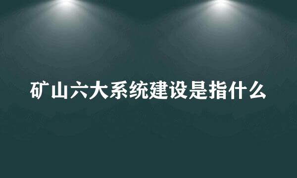 矿山六大系统建设是指什么