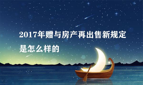 2017年赠与房产再出售新规定是怎么样的