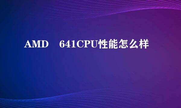 AMD 641CPU性能怎么样