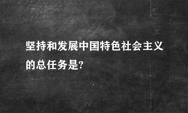 坚持和发展中国特色社会主义的总任务是?