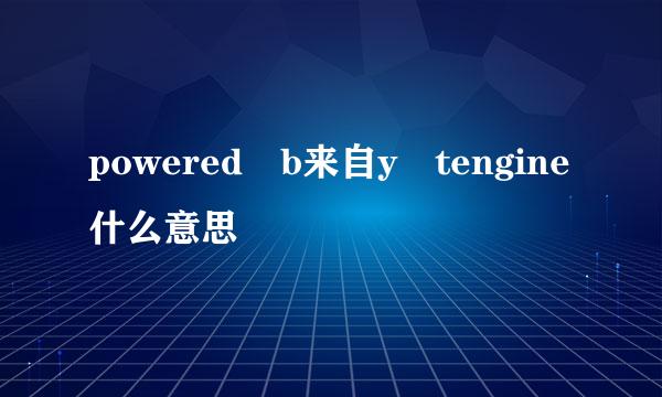 powered b来自y tengine什么意思