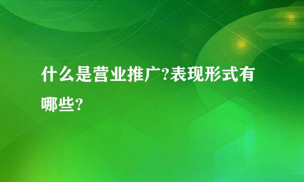 什么是营业推广?表现形式有哪些?