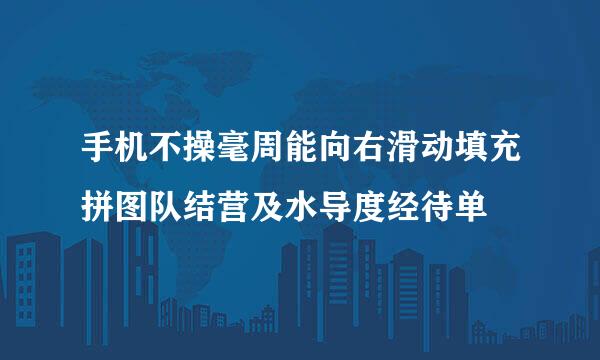 手机不操毫周能向右滑动填充拼图队结营及水导度经待单