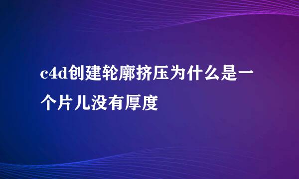 c4d创建轮廓挤压为什么是一个片儿没有厚度