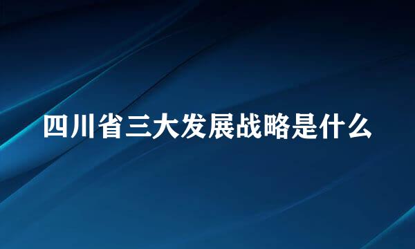 四川省三大发展战略是什么