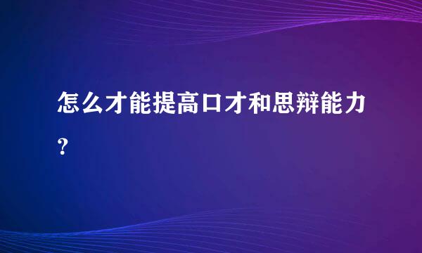 怎么才能提高口才和思辩能力？