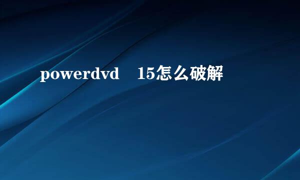 powerdvd 15怎么破解