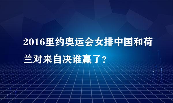 2016里约奥运会女排中国和荷兰对来自决谁赢了？