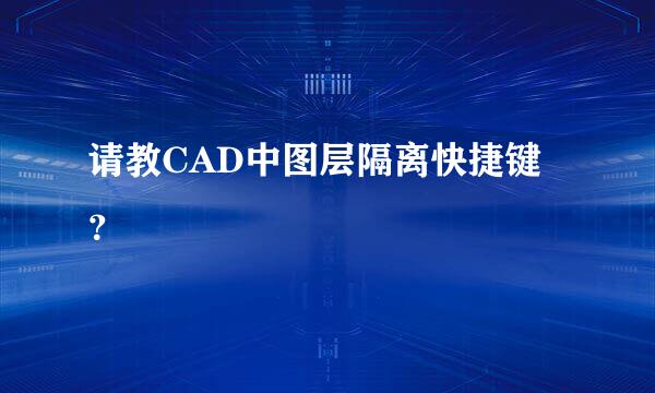 请教CAD中图层隔离快捷键？