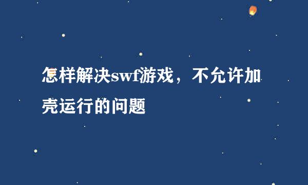 怎样解决swf游戏，不允许加壳运行的问题