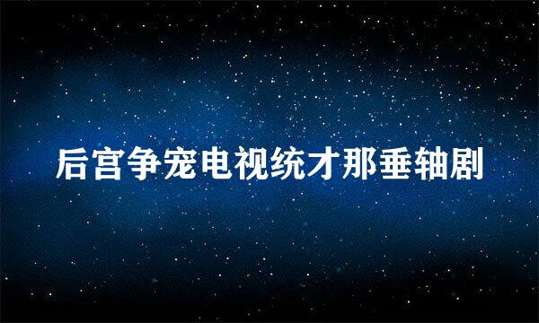 后宫争宠电视统才那垂轴剧