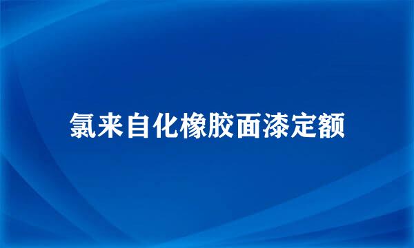 氯来自化橡胶面漆定额