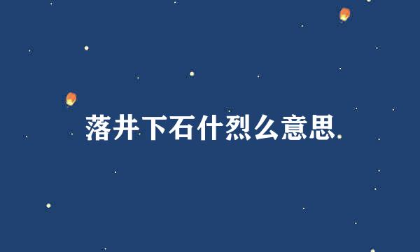 落井下石什烈么意思