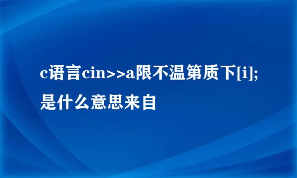 c语言cin>>a限不温第质下[i];是什么意思来自